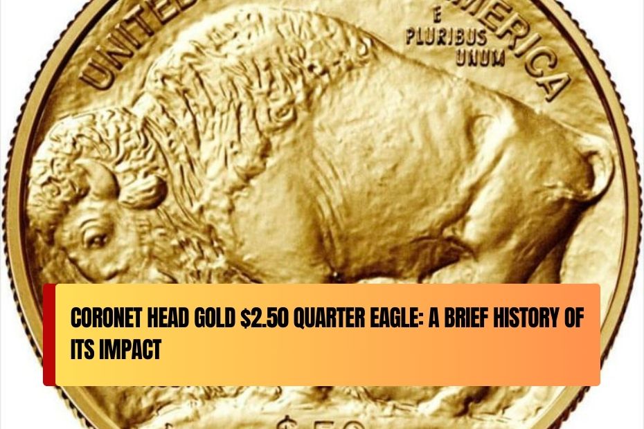 Coronet Head Gold $2.50 Quarter Eagle: A Brief History of Its Impact