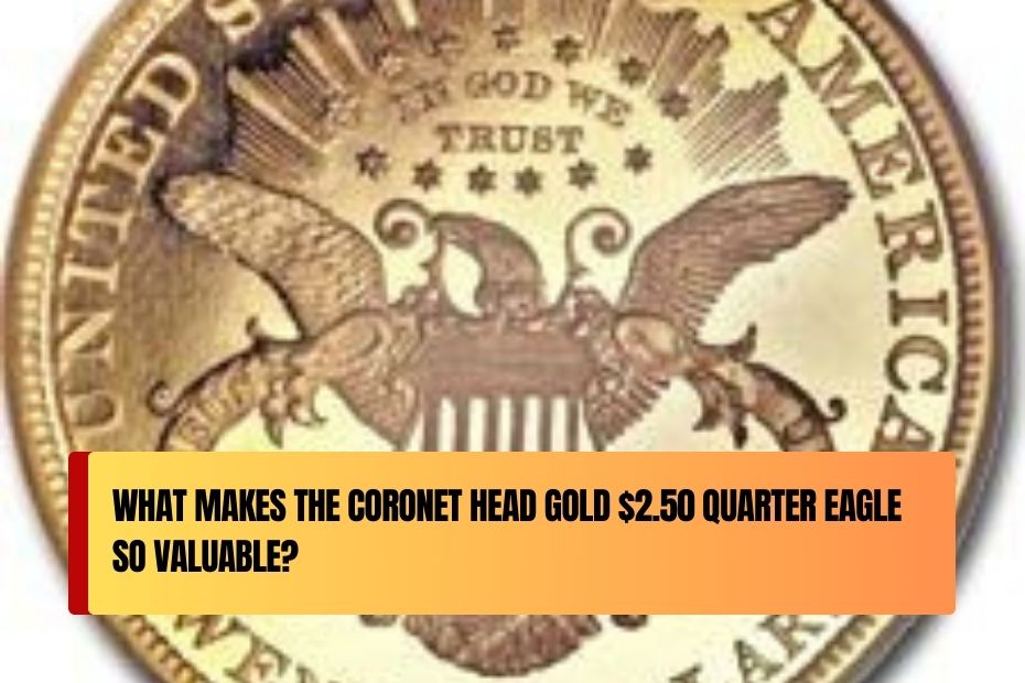 What Makes the Coronet Head Gold $2.50 Quarter Eagle So Valuable?