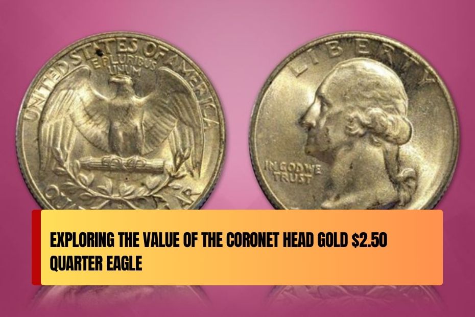 Exploring the Value of the Coronet Head Gold $2.50 Quarter Eagle