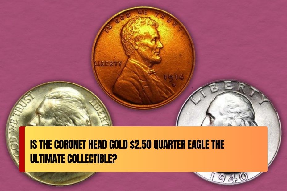 Is the Coronet Head Gold $2.50 Quarter Eagle the Ultimate Collectible?