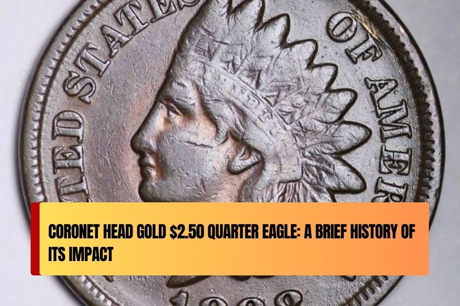 Coronet Head Gold $2.50 Quarter Eagle: A Brief History of Its Impact