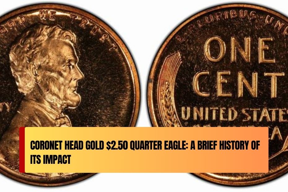 Coronet Head Gold $2.50 Quarter Eagle: A Brief History of Its Impact