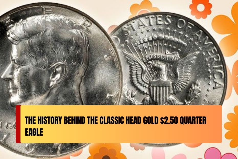 The History Behind the Classic Head Gold $2.50 Quarter Eagle